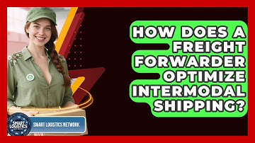 How Does A Freight Forwarder Optimize Intermodal Shipping? - Smart Logistics Network