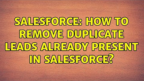 Salesforce: How to remove duplicate leads already present in salesforce? (3 Solutions!!)