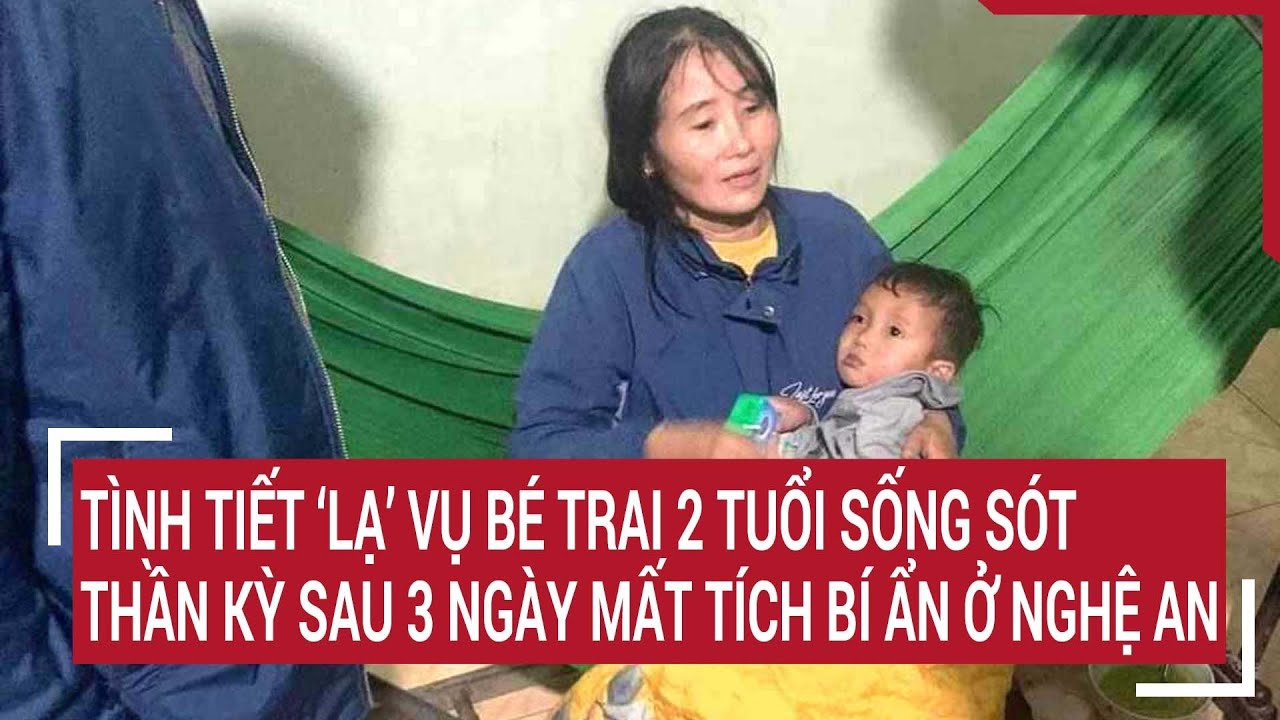 Tình tiết ‘lạ’ vụ bé trai 2 tuổi sống sót thần kỳ sau 3 ngày mất tích bí ẩn ở Nghệ An | Tin nóng