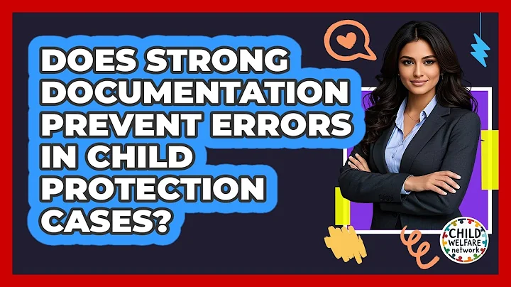 Does Strong Documentation Prevent Errors In Child Protection Cases?