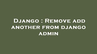 Django : Remove add another from django admin