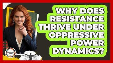 Why Does Resistance Thrive Under Oppressive Power Dynamics? - Anthropology Insights