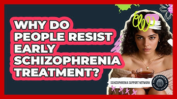 Why Do People Resist Early Schizophrenia Treatment? - Schizophrenia Support Network