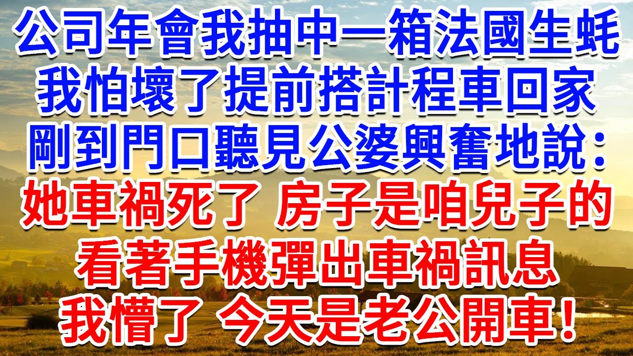 公司年會我抽中一箱法國生蠔，我怕壞了提前搭計程車回家，剛到門口聽見公婆興奮地說：她車禍死了 房子是咱兒子的了！看著手機彈出車禍訊息，我懵了，今天是老公開車！#情感故事#故事#小說#戀愛#情感#婚姻