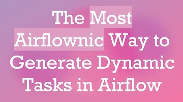The Most Airflownic Way to Generate Dynamic Tasks in Airflow
