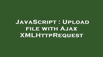 JavaScript : Upload file with Ajax XMLHttpRequest