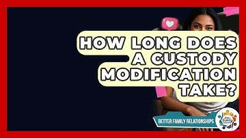 How Long Does A Custody Modification Take? - Better Family Relationships