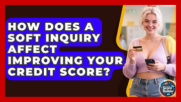 How Does A Soft Inquiry Affect Improving Your Credit Score? - Student Score Builder