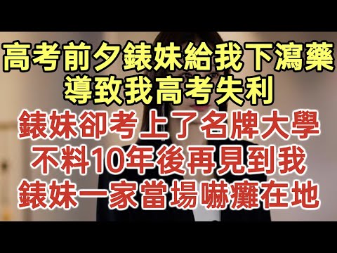 高考前夕錶妹給我下瀉藥！導致我高考失利！錶妹卻考上了名牌大學！不料10年後再見到我！錶妹一家當場嚇癱在地！#落日溫情#中老年幸福人生#幸福生活#幸福人生#中老年生活#為人處世#生活經驗#情感故事