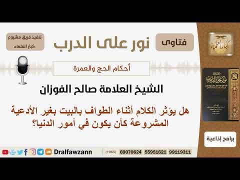 هل يؤثر الكلام أثناء الطواف بالبيت بغير الأدعية المشروعة؟ الشيخ الفوزان