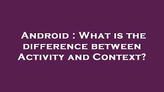 Android : What is the difference between Activity and Context?