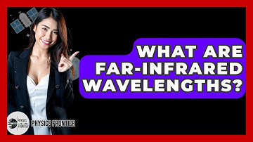 What Are Far-Infrared Wavelengths? - Physics Frontier