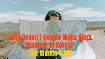 Why Doesn’t Google Maps Work Properly in Korea? The Hidden Truth