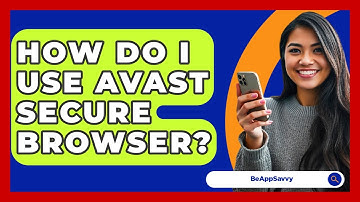 How Do I Use Avast Secure Browser? - Be App Savvy