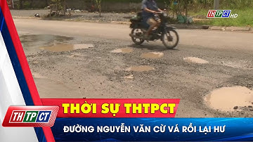 Đường Nguyễn Văn Cừ vá rồi lại hư | Cần Thơ TV