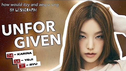 HOW WOULD ITZY/AESPA SING ‘UNFORGIVEN’ BY LESSERAFIM
