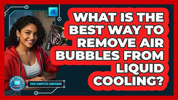 What Is The Best Way To Remove Air Bubbles From Liquid Cooling? - Your Computer Companion