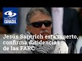 Jesús Santrich está muerto, confirma grupo disidente de las FARC
