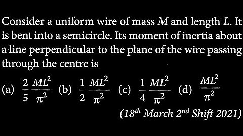 Consider a uniform wire of mass M and length L. It is bent into a semicircle. Its RT DTS 15 Q9