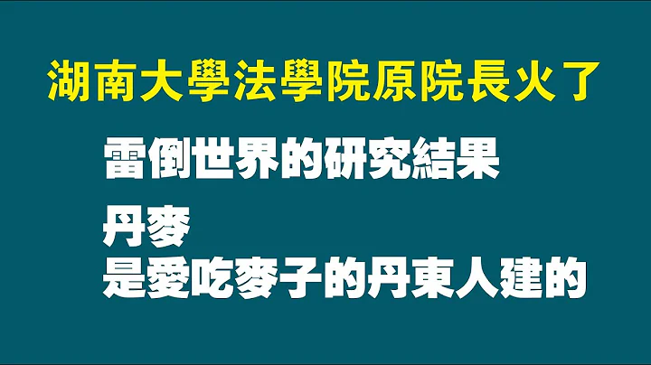 湖南大学法学院原院长火了！雷倒世界的研究结果：丹麦是爱吃麦子的丹东人建的。2022.06.27NO1330 - 天天要闻