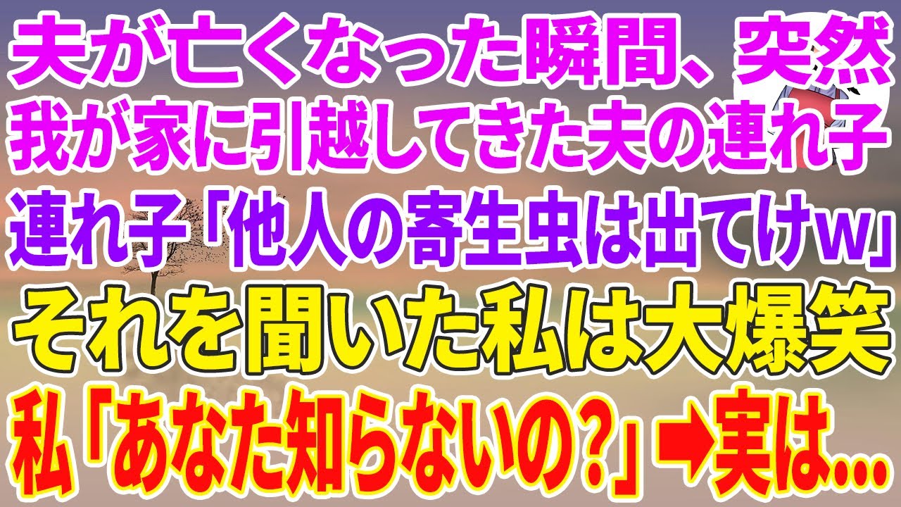 【スカッとする話】夫が亡くなった瞬間、突然我が家に引っ越してきた夫の連れ子「他人の寄生虫は出てけw」それを聞いた私は大爆笑→私「あなた知らないの？」実は...