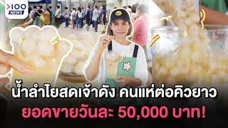 น้ำลำไยสดเจ้าดัง คนแห่ต่อคิวยาว ยอดขายวันละ 50,000 บาท! | 100NEWS