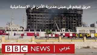 حريق ضخم يلتهم مبنى مديرية أمن الإسماعيلية في مصر | بي بي سي نيوز عربي