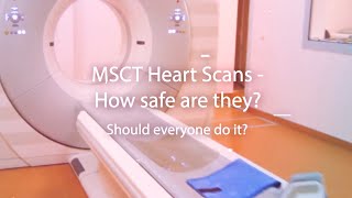 MSCT Heart Scans - How safe are they? Should everyone do it?