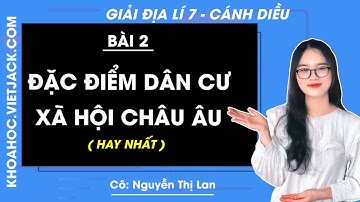Địa lí Lớp 7 Bài 2: Đặc điểm dân cư, xã hội châu Âu | Cánh diều - Giải Địa lí 7 - Cô Lan (HAY NHẤT)