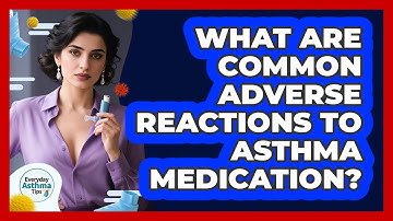 What Are Common Adverse Reactions To Asthma Medication? - Everyday Asthma Tips