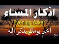 اذكار المساء راحه نفسيه بصوت يريح قلبك حصن نفسك وبيتك من الشيطان     