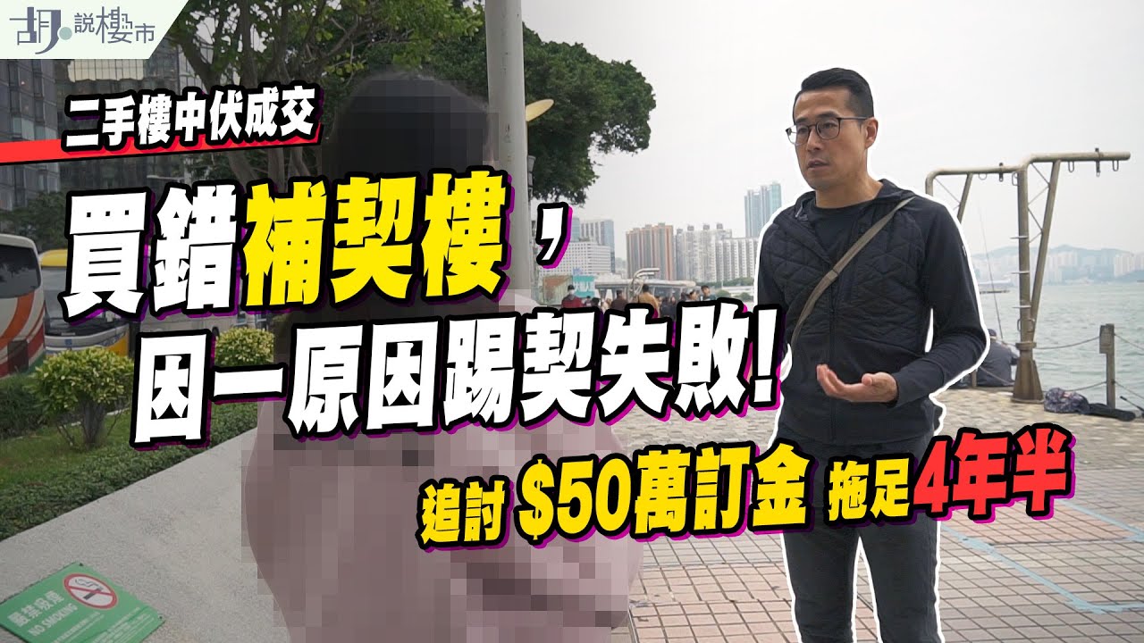 🔥二手樓中伏成交🔥買錯補契樓，因一原因踢契失敗，追討$50萬訂金拖足4年半❗️｜胡‧說樓市