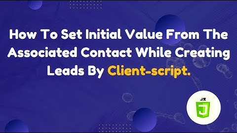 How To Set Initial Value From The Associated Contact While Creating Leads By Client Script