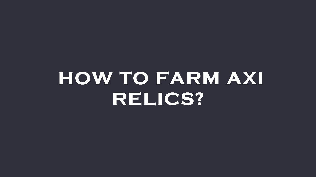 How to farm axi relics? 