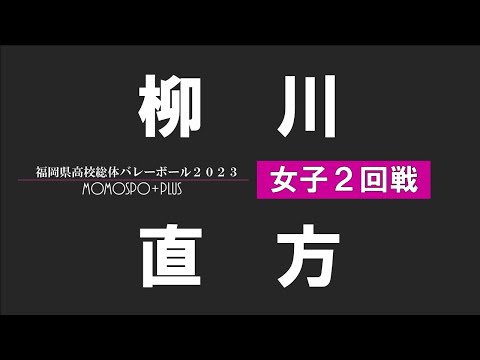 【女子 2回戦】柳川 vs 直方  | 福岡県高校総体バレー2023【ももスポ＋】