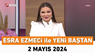 Esra Ezmeci ile Yeni Baştan 2 Mayıs 2024