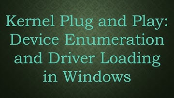 Kernel Plug and Play: Device Enumeration and Driver Loading in Windows