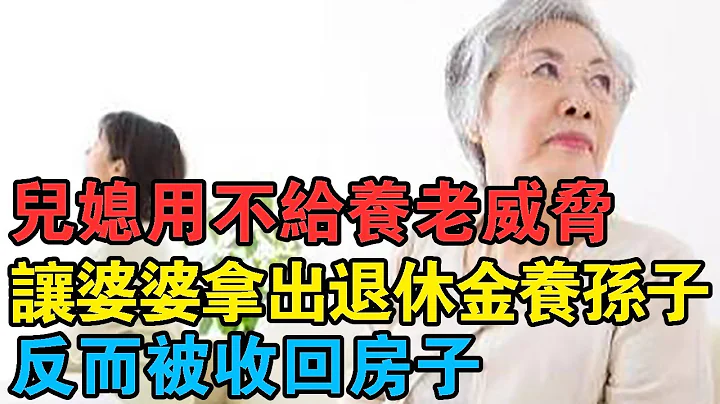 兒媳用不給養老威脅，讓婆婆拿出退休金養孫子，反而被收回房子 - 天天要聞