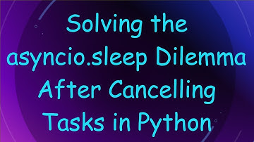 Solving the asyncio.sleep Dilemma After Cancelling Tasks in Python