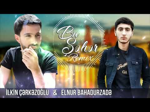İlkin Cerkezoglu & Elnur Bahadurzade - - Bu Seher Remix (Yeni versiya 2022)