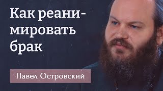 ПАВЕЛ ОСТРОВСКИЙ. Как реанимировать брак. Брак - это школа любви!