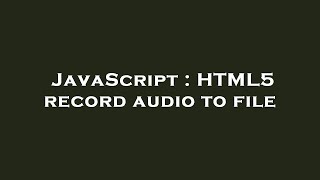 JavaScript : HTML5 record audio to file