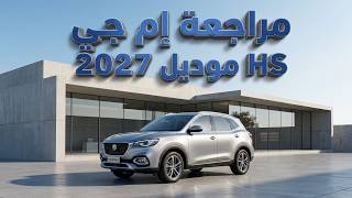 قبل الشراء: مراجعة إم جي HS موديل 2027 الجيل الجديد: هل تكتسح السيارات الصينية والكورية بفخامتها؟