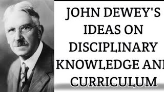 John deweys ideas on disciplinary knowledge and curriculum | Understanding disciplines and subjects