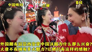 外国朋友游览西安穿中国汉服有多兴奋?是啥让她们会有这样的感触?