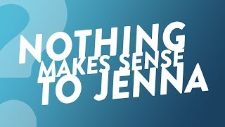 Nothing Make Sense to Jenna