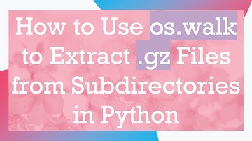 How to Use os.walk to Extract .gz Files from Subdirectories in Python