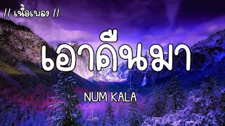 เอาคืนมา - NUM KALA (เนื้อเพลง)