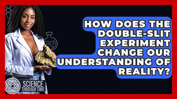 How Does The Double-slit Experiment Change Our Understanding Of Reality? - Science Through Time