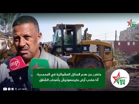 متضر ر من هدم المنازل العشوائية في المحمدية أنا صاحب أرض مايجمعونيش بأصحاب الشقق